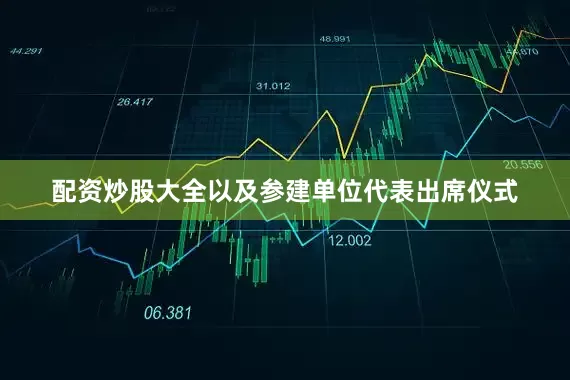 配资炒股大全以及参建单位代表出席仪式
