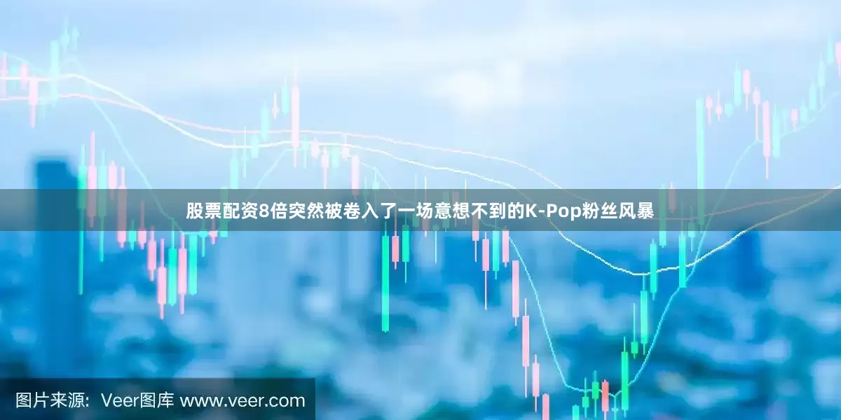 股票配资8倍突然被卷入了一场意想不到的K-Pop粉丝风暴