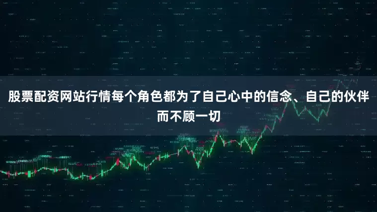 股票配资网站行情每个角色都为了自己心中的信念、自己的伙伴而不顾一切