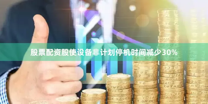 股票配资股使设备非计划停机时间减少30%
