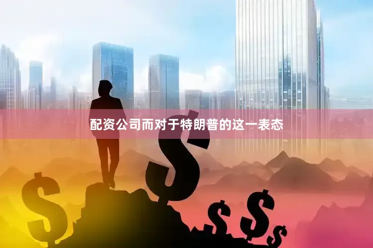 配资公司而对于特朗普的这一表态