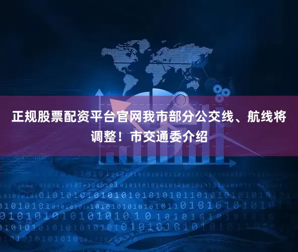 正规股票配资平台官网我市部分公交线、航线将调整！市交通委介绍