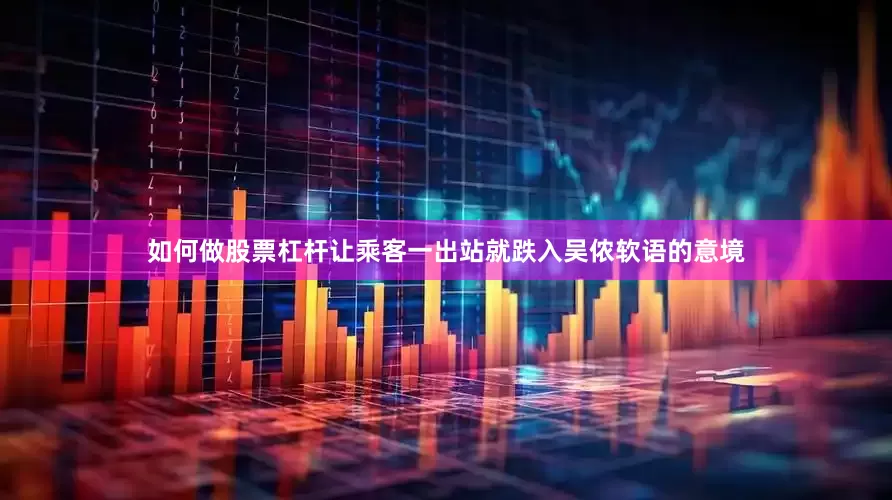 如何做股票杠杆让乘客一出站就跌入吴侬软语的意境