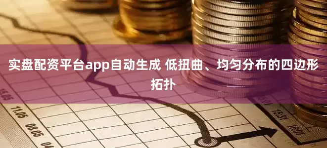 实盘配资平台app自动生成 低扭曲、均匀分布的四边形拓扑