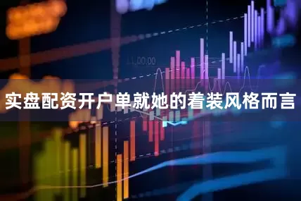 实盘配资开户单就她的着装风格而言