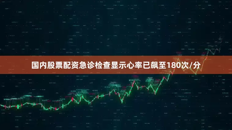 国内股票配资急诊检查显示心率已飙至180次/分