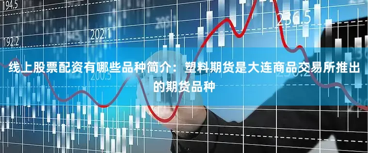 线上股票配资有哪些品种简介：塑料期货是大连商品交易所推出的期货品种