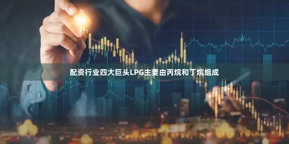 配资行业四大巨头LPG主要由丙烷和丁烷组成